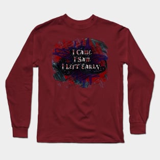 I Came,  I Saw,  I Left Early Long Sleeve T-Shirt